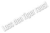 Lass den Tiger raus!